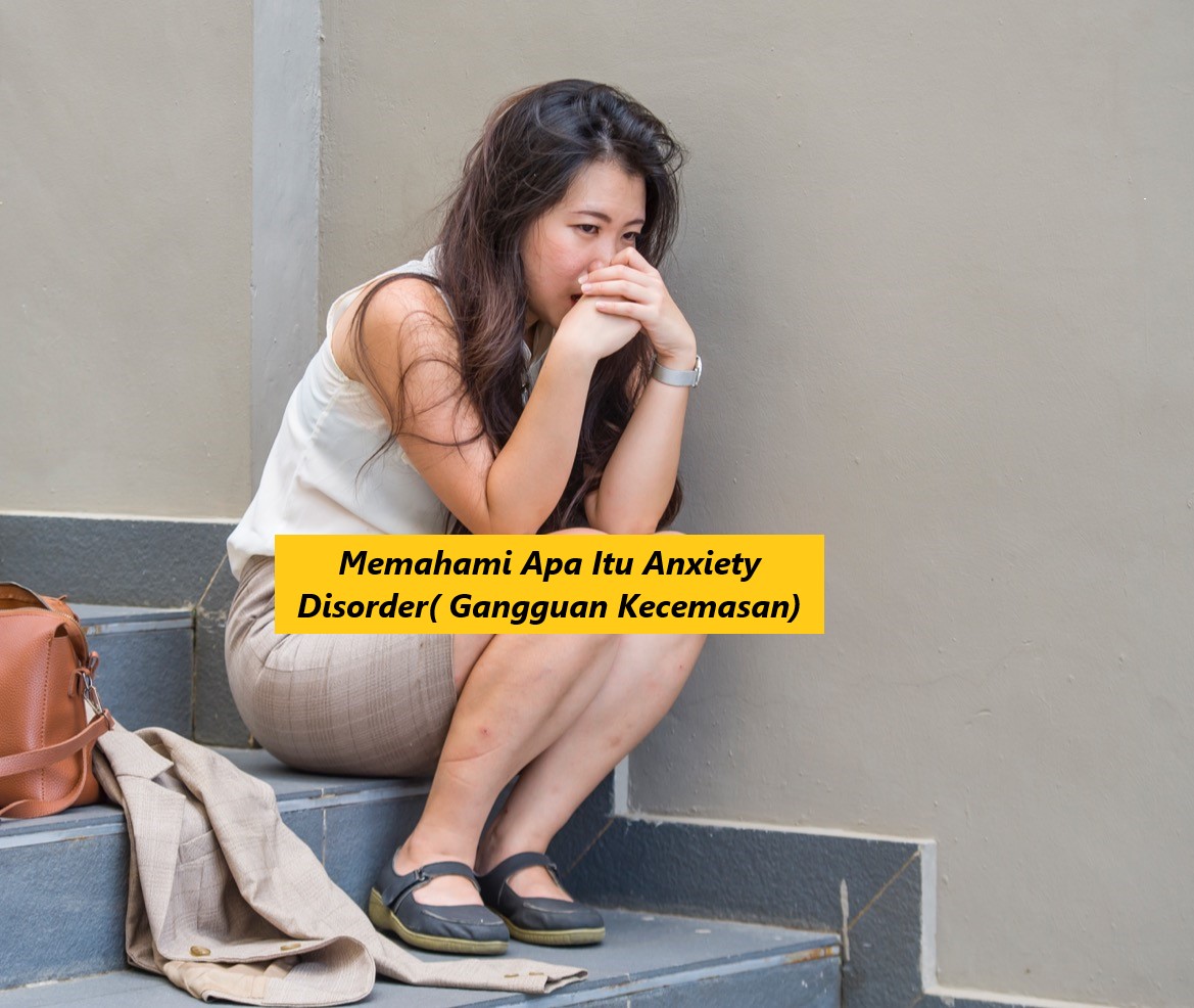 Memahami Apa Itu Anxiety Disorder( Gangguan Kecemasan)